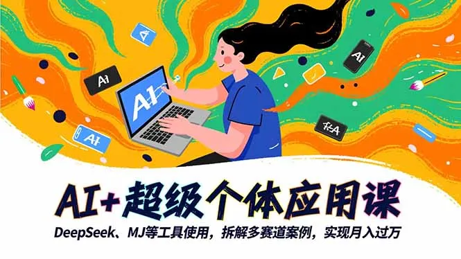 AI+超级个体应用课:使用DeepSeek、MJ等工具,拆解多赛道案例,实现月入过万-网赚项目资源库