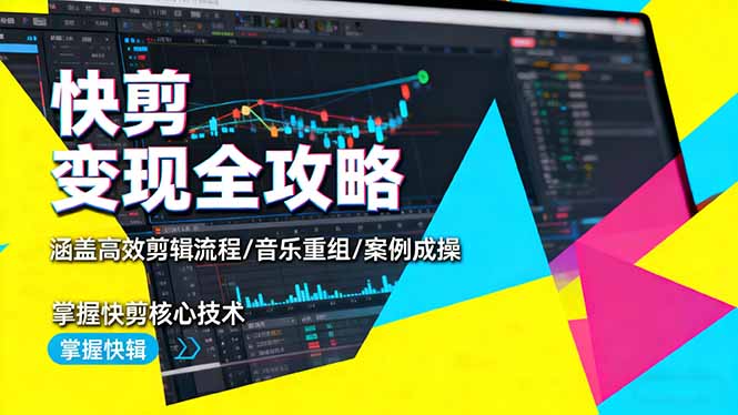 快剪变现全攻略：高效剪辑流程、音乐重组及案例实操，掌握核心技术-网赚项目资源库