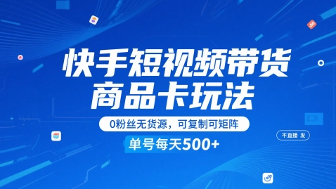 快手短视频带货：0粉丝、无货源，单号日销1-5张商品卡-网赚项目资源库