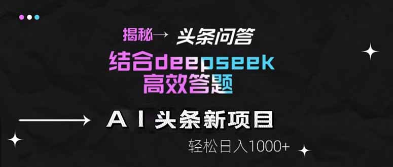 揭秘头条问答新策略：结合DeepSeek提升答题效率，轻松日赚1000+-网赚项目资源库