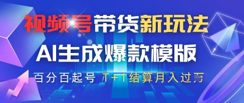 视频号带货新策略：AI原创爆款模板，快速起号，高佣金T+1结算月入过万【揭秘】-网赚项目资源库