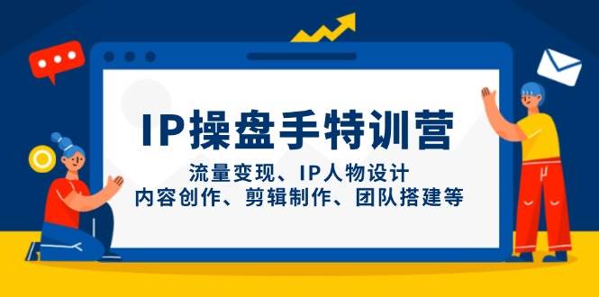 IP流量操盘手线上训练营：掌握流量变现、人物设计、内容创作、剪辑技巧及团队建设-网赚项目资源库