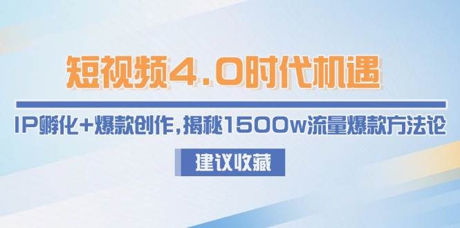 短视频4.0时代IP孵化与爆款创作揭秘:1500万流量方法论-网赚项目资源库