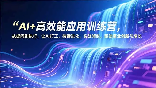 AI高效能应用训练营：从提问到执行，驱动商业创新与增长-网赚项目资源库