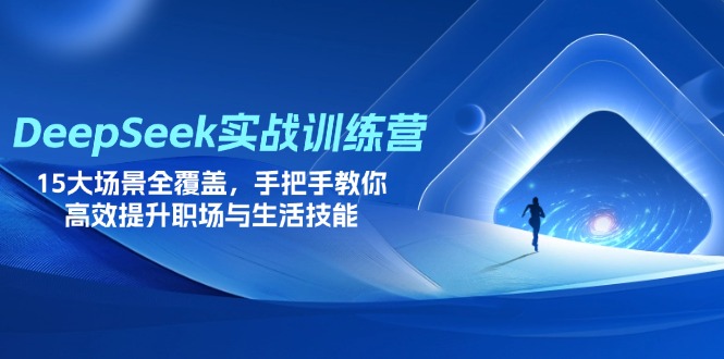 DeepSeek实战训练营：15大场景全覆盖，手把手教你职场与生活技能高效提升-网赚项目资源库