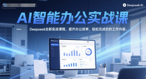 AI智能办公实战课程：Deepseek全新实战课程，提升工作效率，轻松完成工作内容-网赚项目资源库