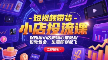 短视频带货教程：保姆级小店推广，包教包会，生意起飞-网赚项目资源库