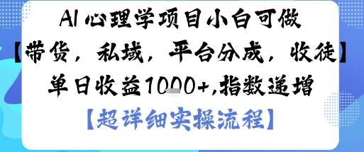 AI心理学项目:小白入门,多渠道变现(带货、私域运营、平台分成、收徒)单日收益1000元-网赚项目资源库