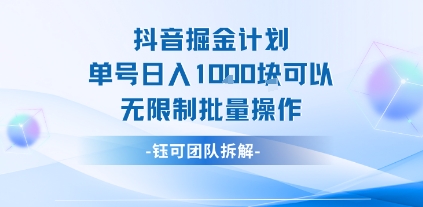 抖音掘金计划：单号日入1000元，无限制批量操作指南-网赚项目资源库