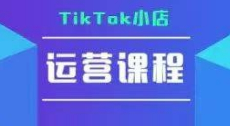 TikTok小店运营实操课程：TK小店运营+疑难解答-网赚项目资源库