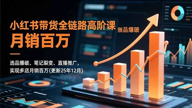 小红书带货全链路高阶课程:选品、笔记、直播推广,助力多店月销百万(更新至2025年12月)-网赚项目资源库