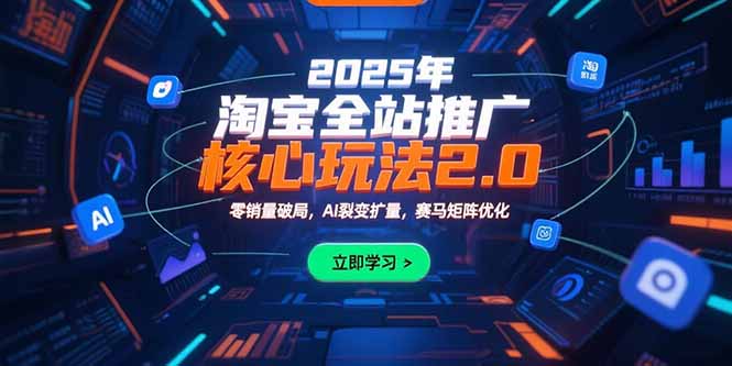 2025年淘宝全站推广核心玩法：AI裂变扩量，零销量破局，赛马矩阵优化-网赚项目资源库