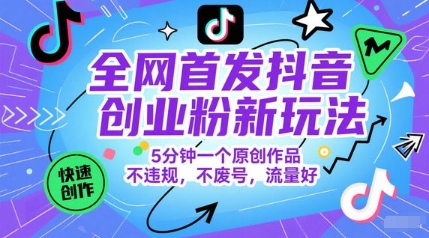 抖音创业新策略：5分钟创作原创内容，零违规，流量飙升-网赚项目资源库
