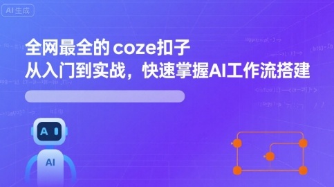 全网最全的coze扣子从入门到实战，快速掌握AI工作流搭建-网赚项目资源库