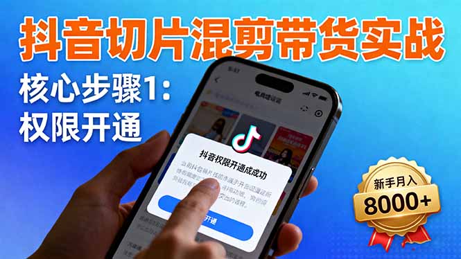 抖音切片混剪带货实战：权限开通、商品挂车技巧，新手月入8000+-网赚项目资源库