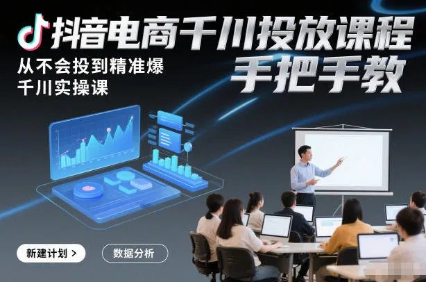 抖音电商千川投放课程:从新手到高手,手把手教你精准爆单-网赚项目资源库