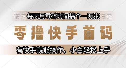 快手首码零撸攻略：每天轻松操作，小白也能上手-网赚项目资源库