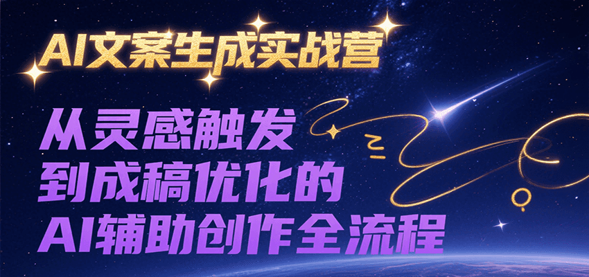 AI文案生成实战营：从灵感到优化的全流程AI辅助创作-网赚项目资源库