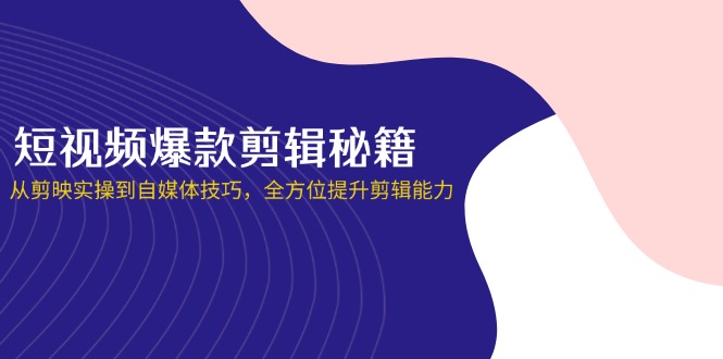 短视频剪辑技巧全攻略：从剪映到自媒体，全面提升剪辑技能-网赚项目资源库