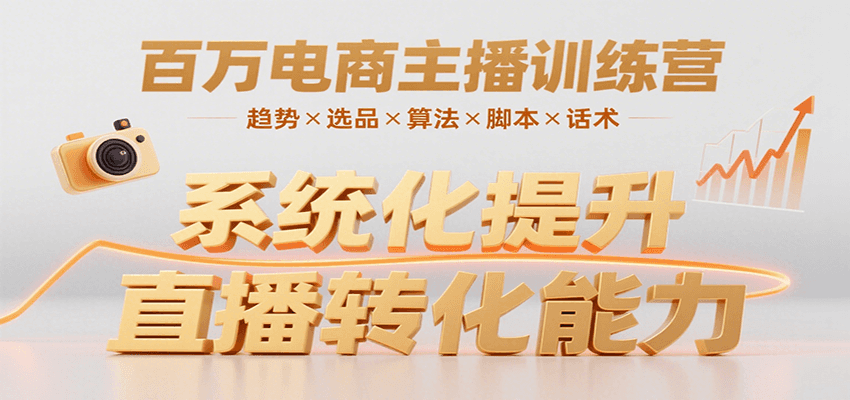 百万电商主播训练营：掌握趋势、选品、算法、脚本与话术，提升转化能力-网赚项目资源库