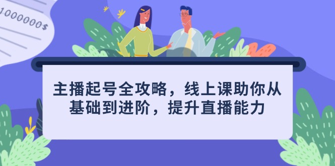 主播起号全攻略：线上课提升直播技能-网赚项目资源库