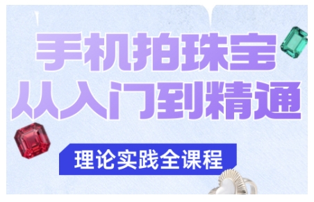 手机摄影技巧：从入门到精通，轻松拍出珠宝质感-网赚项目资源库