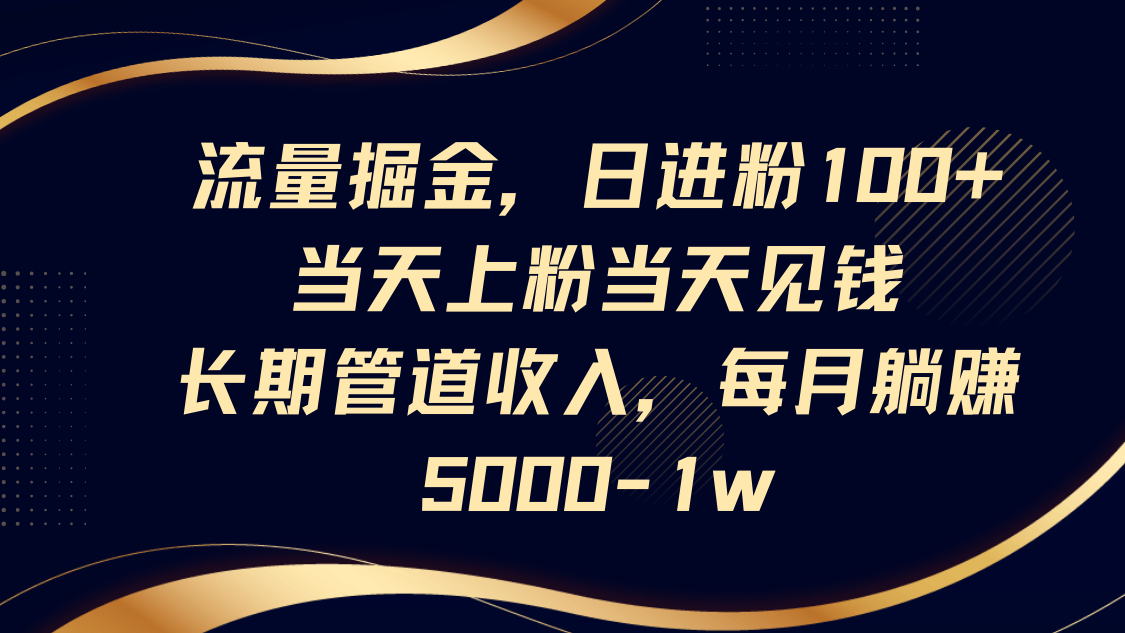 流量掘金：日增粉丝100+，快速变现，月入5000-1万，长期稳定收益-网赚项目资源库