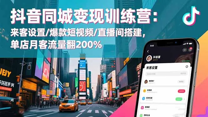 抖音同城变现训练营：提升店铺流量，打造爆款短视频与直播间-网赚项目资源库