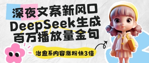 深夜文案新趋势：DeepSeek助力百万金句爆红，治愈系内容助粉丝增长3倍-网赚项目资源库