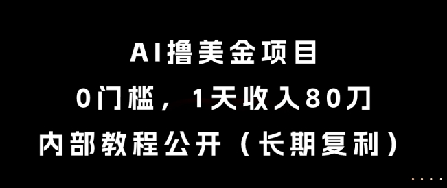 AI撸美金项目：0门槛，1天赚80刀，内部教程公开（长期收益）【揭秘】-网赚项目资源库