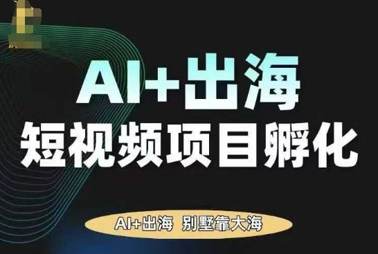 AI驱动的TikTok出海短视频项目孵化,助力0到1实现AI变现-网赚项目资源库