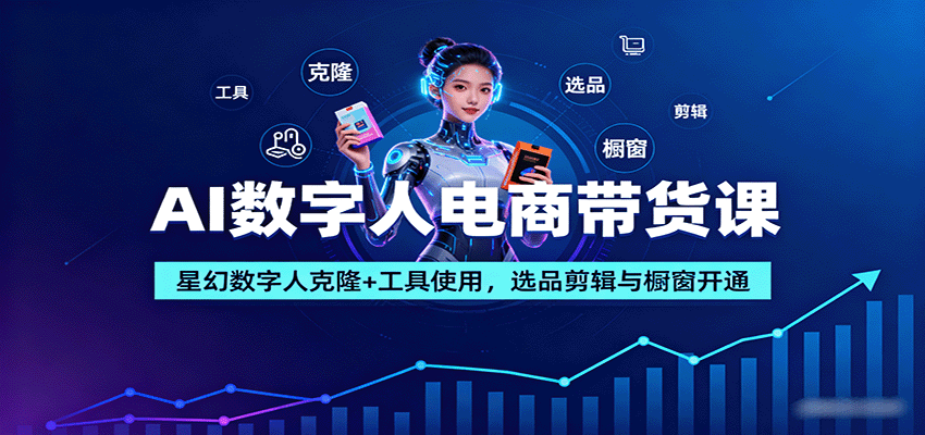 AI数字人电商带货课程：星幻数字人克隆与工具使用，选品剪辑及橱窗开通技巧-网赚项目资源库