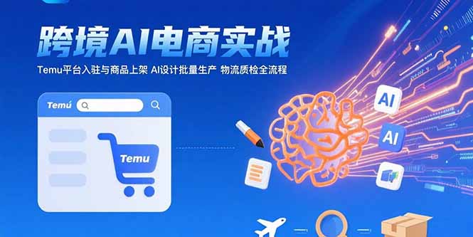 AI助力跨境电商实战：Temu平台入驻与商品上架全流程解析-网赚项目资源库