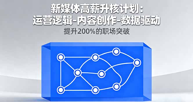新媒体高薪升核计划：内容创作与数据驱动，职场突破200%-网赚项目资源库
