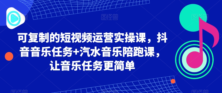 抖音短视频运营实操课：汽水音乐陪跑，轻松完成音乐任务-网赚项目资源库