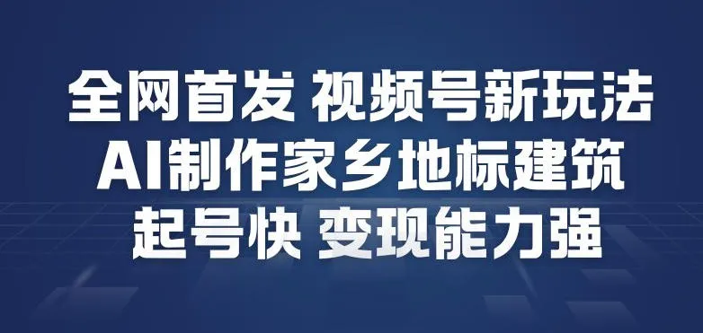 全网首发:视频号新功能,AI制作家乡地标建筑,快速起号,变现能力强-网赚项目资源库