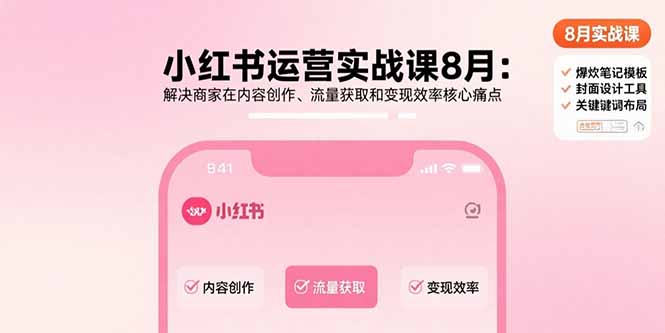 小红书运营实战课8月：解决商家内容创作、流量获取与变现效率核心痛点-网赚项目资源库