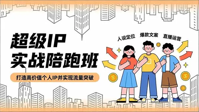 打造高价值个人IP：超级IP实战陪跑班，人设定位、爆款文案、直播运营-网赚项目资源库