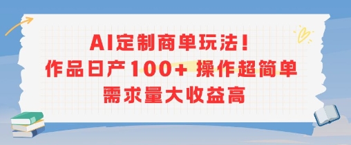 AI定制商单玩法，作品日产出100+，操作简便，需求大收益高-网赚项目资源库