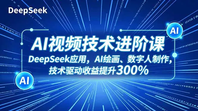 AI视频技术进阶课:DeepSeek应用、AI绘画、数字人制作,技术驱动收益提升300%-网赚项目资源库