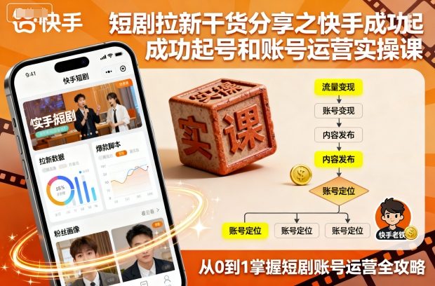 快手短剧起号与账号运营实操课：拉新干货分享-网赚项目资源库