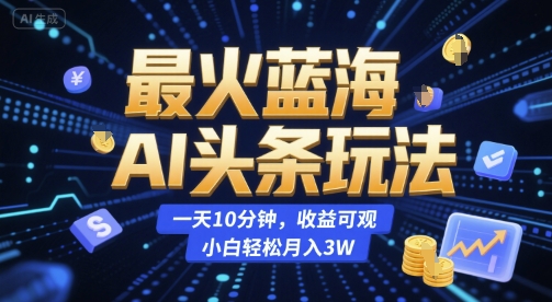 揭秘:蓝海AI头条,10分钟日收益,小白月入3万-网赚项目资源库