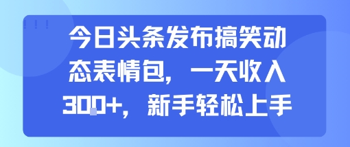 今日头条发布搞笑动态表情包，新手轻松上手一天收入3张+-网赚项目资源库