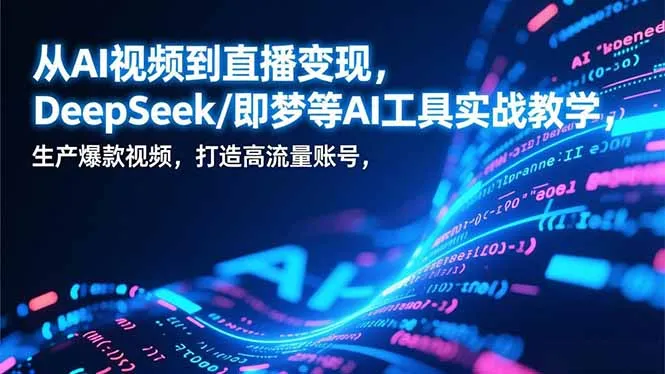 AI视频到直播变现:DeepSeek/即梦等工具实战教学,生产爆款视频,打造高流量账号-网赚项目资源库