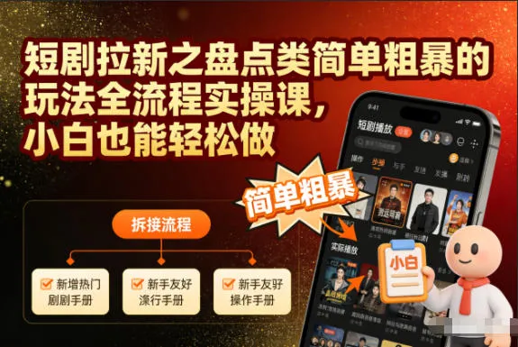 《短剧拉新全流程：新手也能轻松上手的盘点类玩法实操课》-网赚项目资源库