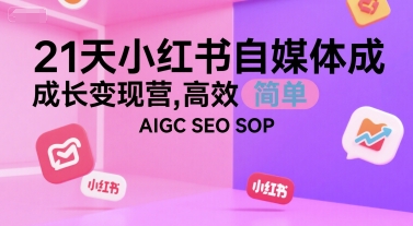 21天小红书自媒体成长变现营：AIGC SEO SOP高效简单-网赚项目资源库