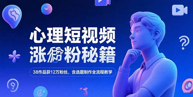 揭秘心理短视频涨粉技巧，38个作品12万粉丝背后的秘密-网赚项目资源库