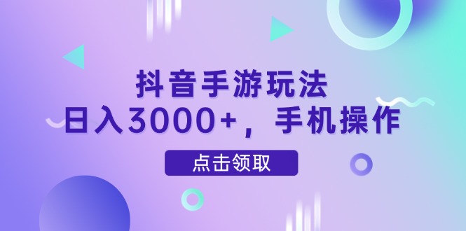 抖音手游日赚3000+，手机操作指南-网赚项目资源库