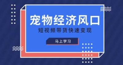 宠物赛道快速变现精品课：抓住宠物经济风口，短视频带货高效盈利-网赚项目资源库