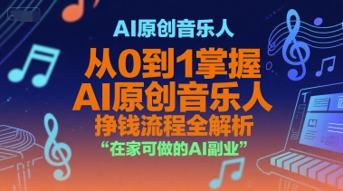 AI原创音乐人赚钱指南：从零到一掌握AI音乐创作与盈利，在家轻松开展副业-网赚项目资源库